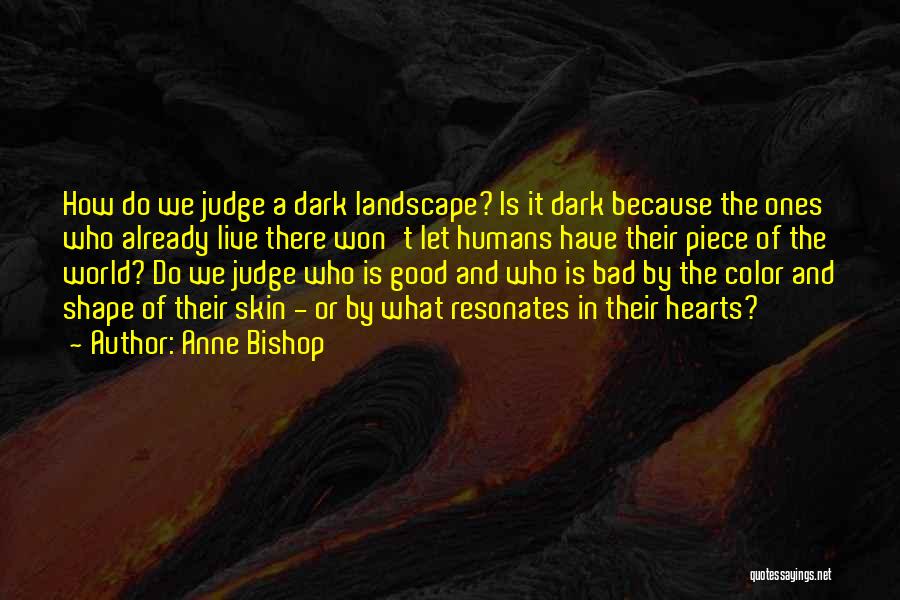 Anne Bishop Quotes: How Do We Judge A Dark Landscape? Is It Dark Because The Ones Who Already Live There Won't Let Humans