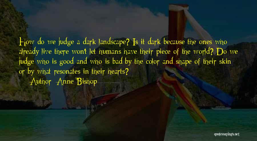 Anne Bishop Quotes: How Do We Judge A Dark Landscape? Is It Dark Because The Ones Who Already Live There Won't Let Humans