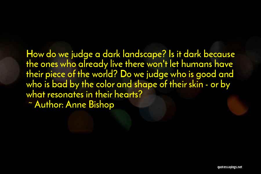 Anne Bishop Quotes: How Do We Judge A Dark Landscape? Is It Dark Because The Ones Who Already Live There Won't Let Humans
