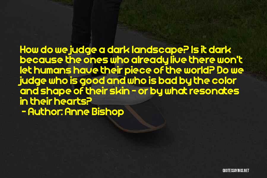 Anne Bishop Quotes: How Do We Judge A Dark Landscape? Is It Dark Because The Ones Who Already Live There Won't Let Humans