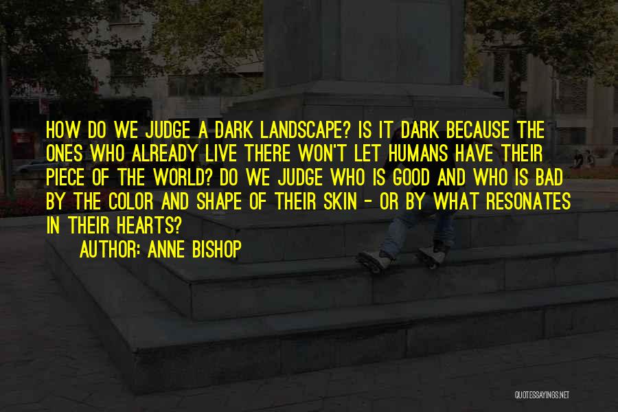 Anne Bishop Quotes: How Do We Judge A Dark Landscape? Is It Dark Because The Ones Who Already Live There Won't Let Humans