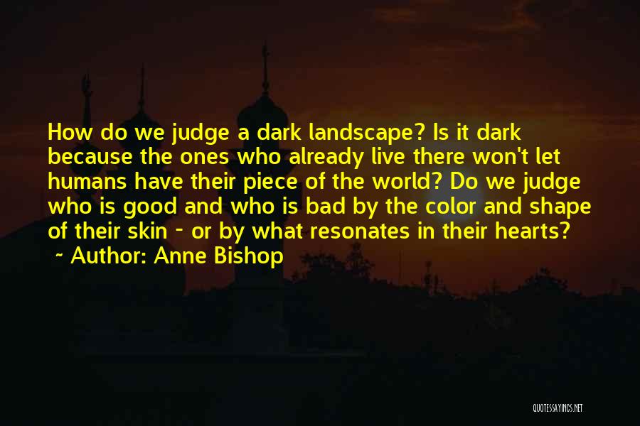 Anne Bishop Quotes: How Do We Judge A Dark Landscape? Is It Dark Because The Ones Who Already Live There Won't Let Humans