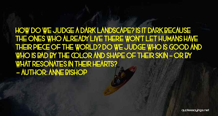 Anne Bishop Quotes: How Do We Judge A Dark Landscape? Is It Dark Because The Ones Who Already Live There Won't Let Humans