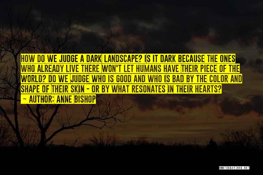 Anne Bishop Quotes: How Do We Judge A Dark Landscape? Is It Dark Because The Ones Who Already Live There Won't Let Humans