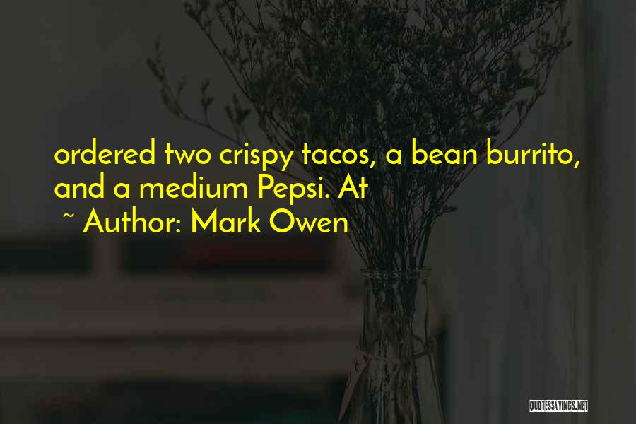 Mark Owen Quotes: Ordered Two Crispy Tacos, A Bean Burrito, And A Medium Pepsi. At