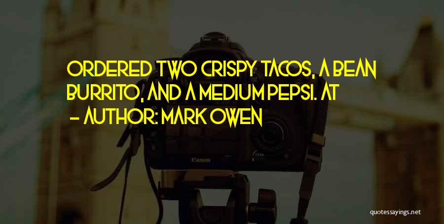 Mark Owen Quotes: Ordered Two Crispy Tacos, A Bean Burrito, And A Medium Pepsi. At