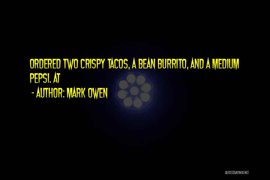 Mark Owen Quotes: Ordered Two Crispy Tacos, A Bean Burrito, And A Medium Pepsi. At
