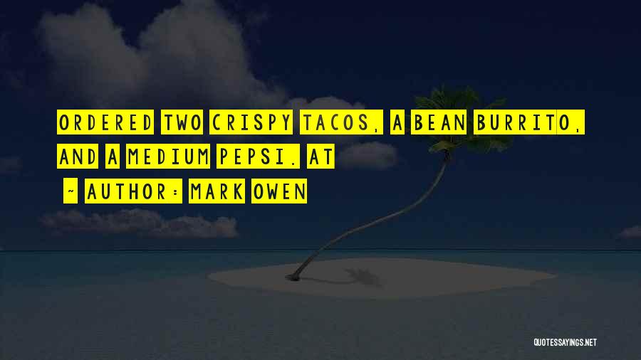 Mark Owen Quotes: Ordered Two Crispy Tacos, A Bean Burrito, And A Medium Pepsi. At