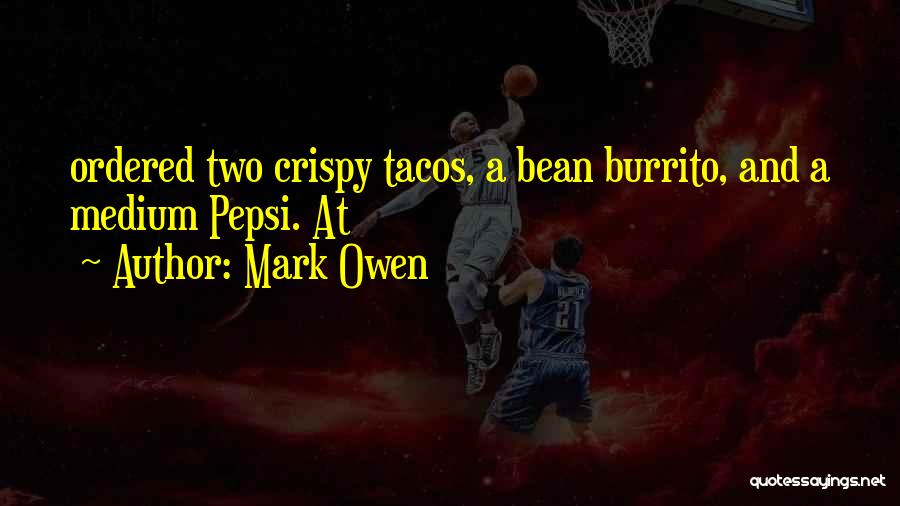 Mark Owen Quotes: Ordered Two Crispy Tacos, A Bean Burrito, And A Medium Pepsi. At