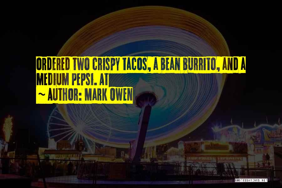 Mark Owen Quotes: Ordered Two Crispy Tacos, A Bean Burrito, And A Medium Pepsi. At