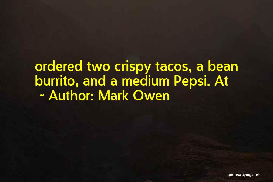 Mark Owen Quotes: Ordered Two Crispy Tacos, A Bean Burrito, And A Medium Pepsi. At