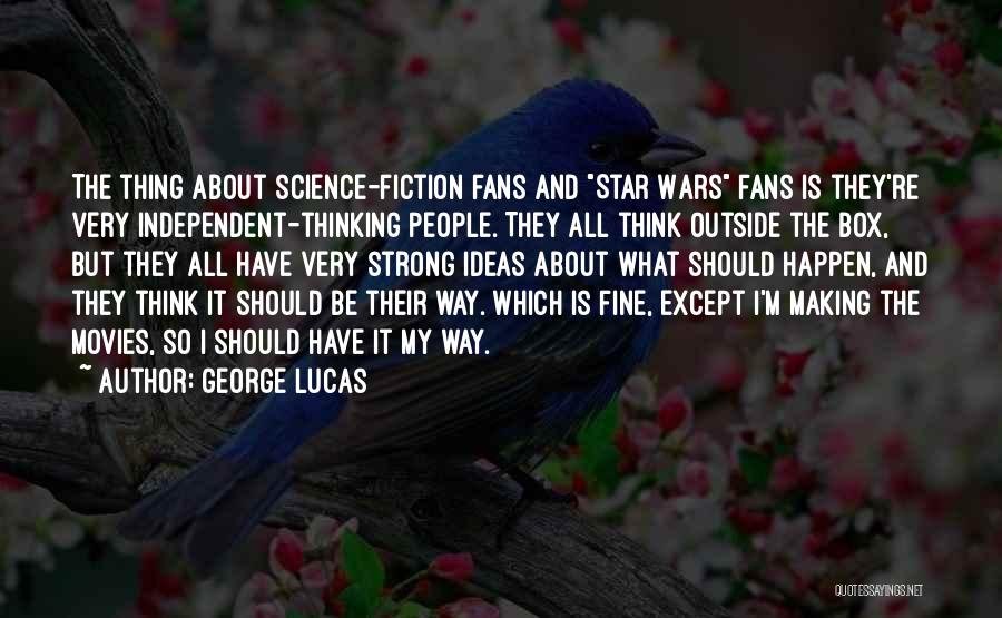 George Lucas Quotes: The Thing About Science-fiction Fans And Star Wars Fans Is They're Very Independent-thinking People. They All Think Outside The Box,