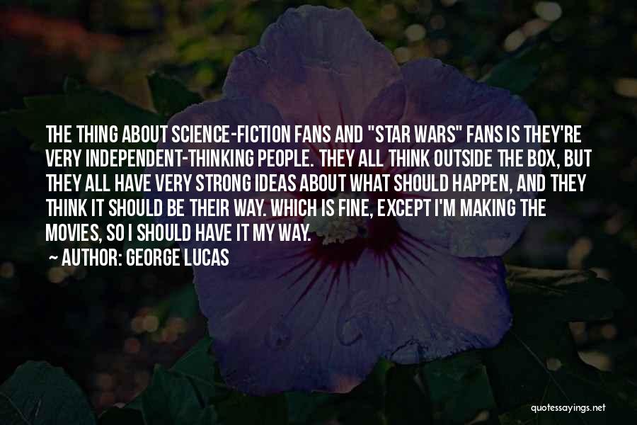 George Lucas Quotes: The Thing About Science-fiction Fans And Star Wars Fans Is They're Very Independent-thinking People. They All Think Outside The Box,