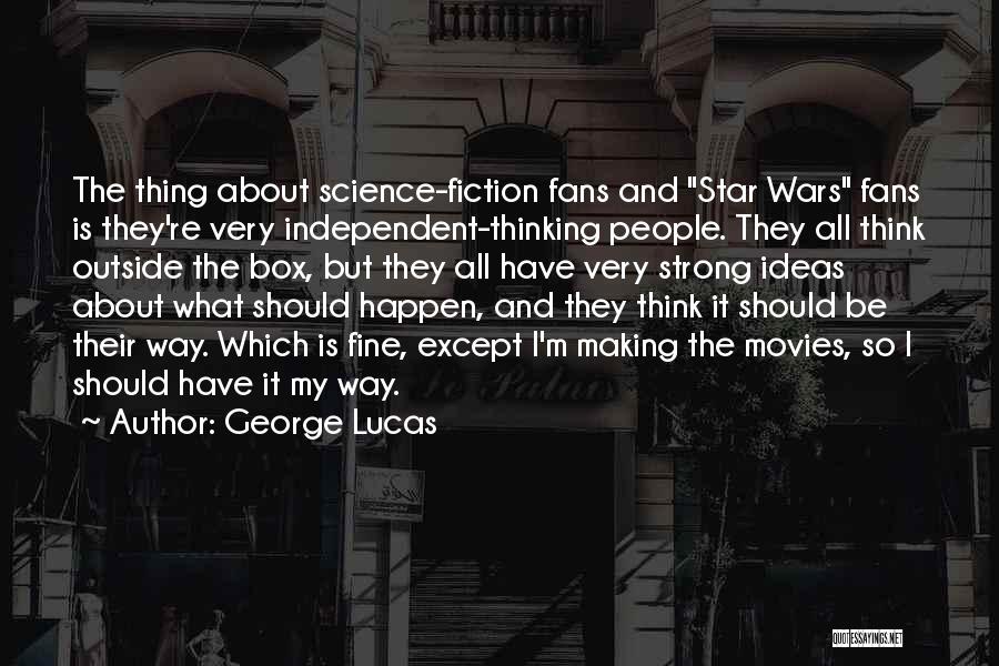 George Lucas Quotes: The Thing About Science-fiction Fans And Star Wars Fans Is They're Very Independent-thinking People. They All Think Outside The Box,
