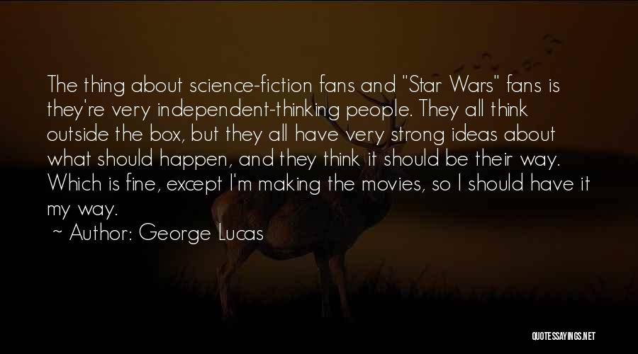 George Lucas Quotes: The Thing About Science-fiction Fans And Star Wars Fans Is They're Very Independent-thinking People. They All Think Outside The Box,