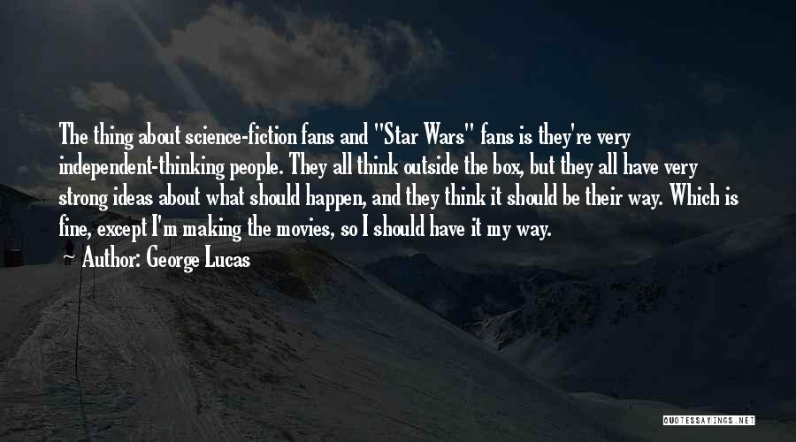 George Lucas Quotes: The Thing About Science-fiction Fans And Star Wars Fans Is They're Very Independent-thinking People. They All Think Outside The Box,