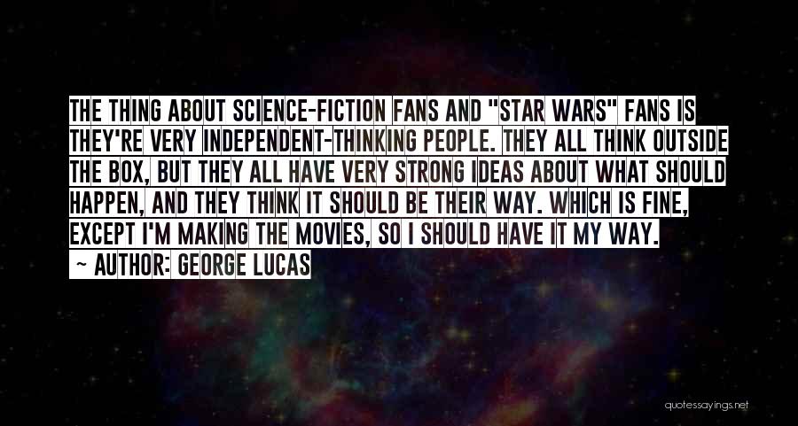 George Lucas Quotes: The Thing About Science-fiction Fans And Star Wars Fans Is They're Very Independent-thinking People. They All Think Outside The Box,