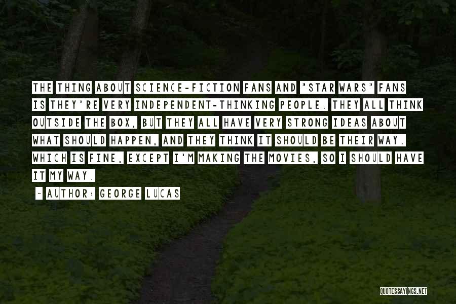 George Lucas Quotes: The Thing About Science-fiction Fans And Star Wars Fans Is They're Very Independent-thinking People. They All Think Outside The Box,