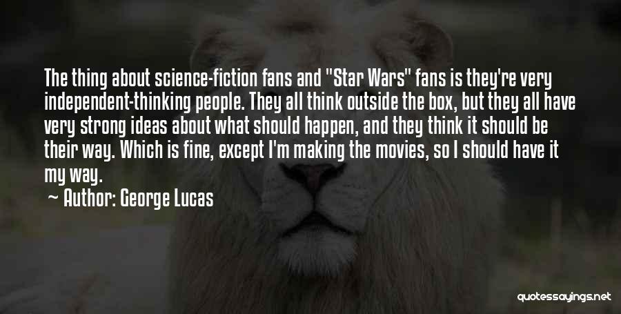 George Lucas Quotes: The Thing About Science-fiction Fans And Star Wars Fans Is They're Very Independent-thinking People. They All Think Outside The Box,