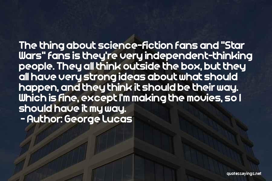 George Lucas Quotes: The Thing About Science-fiction Fans And Star Wars Fans Is They're Very Independent-thinking People. They All Think Outside The Box,