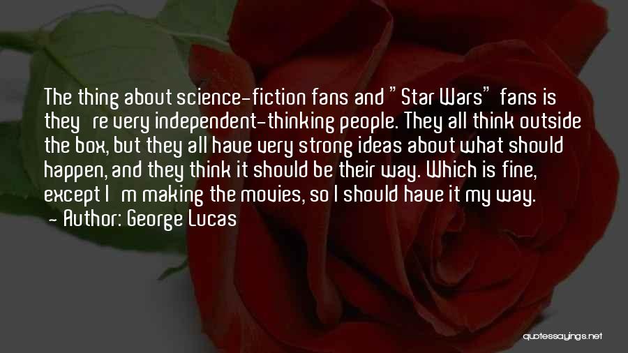 George Lucas Quotes: The Thing About Science-fiction Fans And Star Wars Fans Is They're Very Independent-thinking People. They All Think Outside The Box,