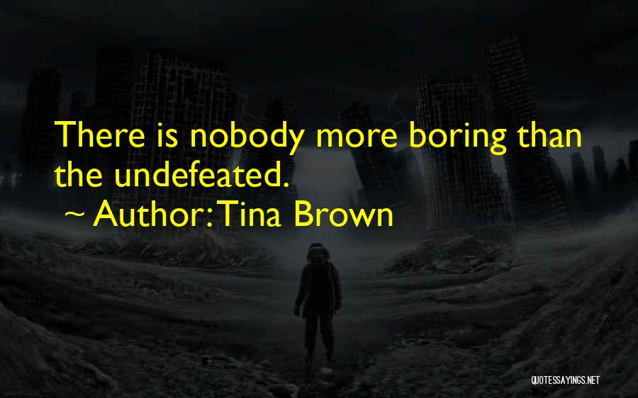 Tina Brown Quotes: There Is Nobody More Boring Than The Undefeated.