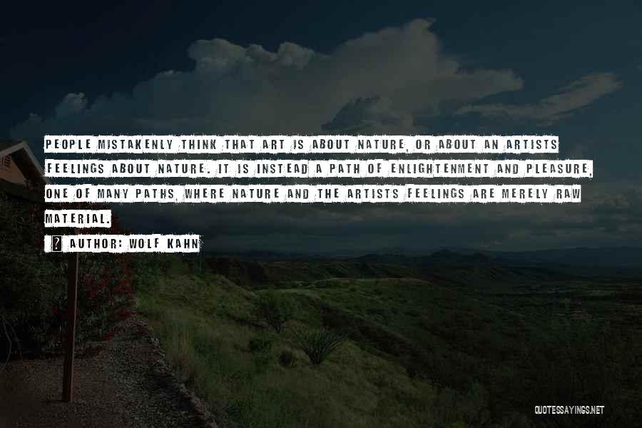 Wolf Kahn Quotes: People Mistakenly Think That Art Is About Nature, Or About An Artists Feelings About Nature. It Is Instead A Path