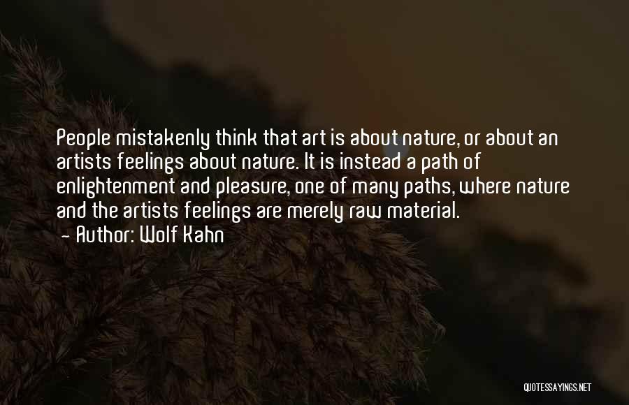 Wolf Kahn Quotes: People Mistakenly Think That Art Is About Nature, Or About An Artists Feelings About Nature. It Is Instead A Path