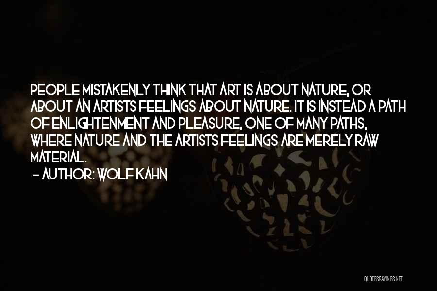 Wolf Kahn Quotes: People Mistakenly Think That Art Is About Nature, Or About An Artists Feelings About Nature. It Is Instead A Path