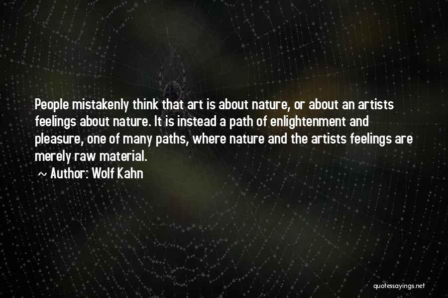 Wolf Kahn Quotes: People Mistakenly Think That Art Is About Nature, Or About An Artists Feelings About Nature. It Is Instead A Path