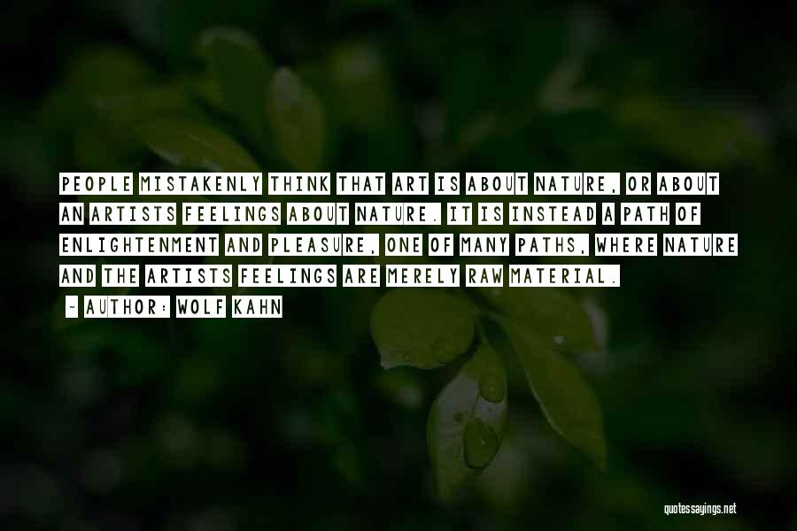 Wolf Kahn Quotes: People Mistakenly Think That Art Is About Nature, Or About An Artists Feelings About Nature. It Is Instead A Path