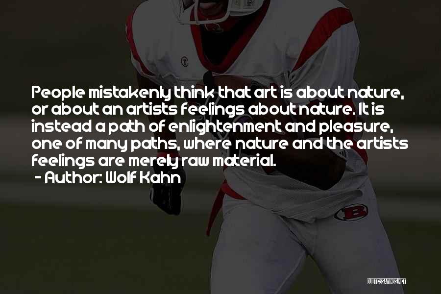 Wolf Kahn Quotes: People Mistakenly Think That Art Is About Nature, Or About An Artists Feelings About Nature. It Is Instead A Path
