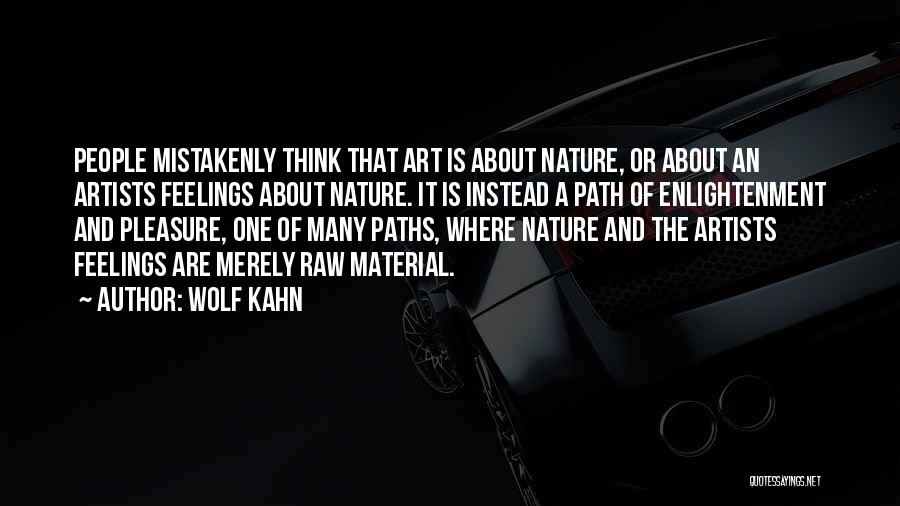 Wolf Kahn Quotes: People Mistakenly Think That Art Is About Nature, Or About An Artists Feelings About Nature. It Is Instead A Path