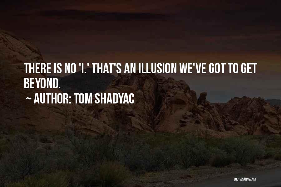 Tom Shadyac Quotes: There Is No 'i.' That's An Illusion We've Got To Get Beyond.