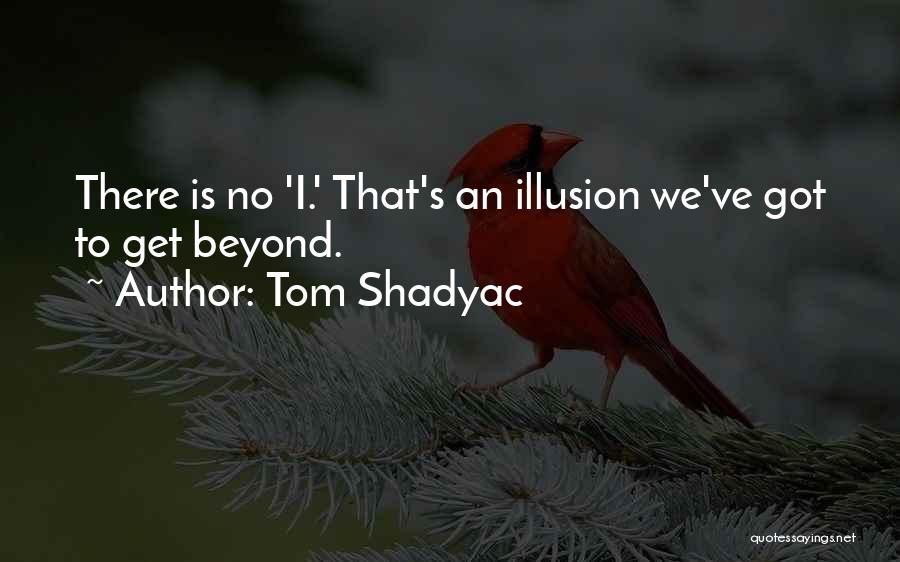 Tom Shadyac Quotes: There Is No 'i.' That's An Illusion We've Got To Get Beyond.