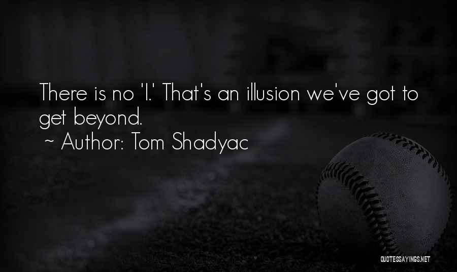 Tom Shadyac Quotes: There Is No 'i.' That's An Illusion We've Got To Get Beyond.