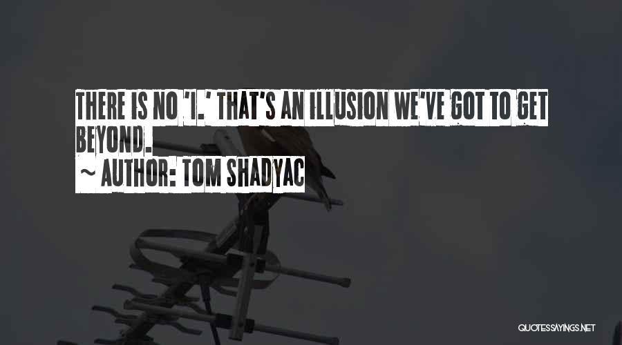 Tom Shadyac Quotes: There Is No 'i.' That's An Illusion We've Got To Get Beyond.