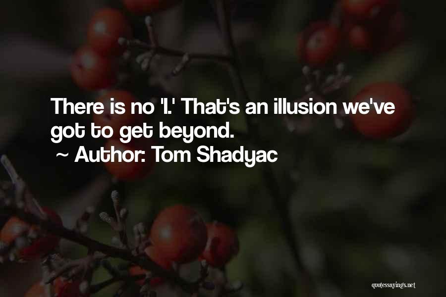 Tom Shadyac Quotes: There Is No 'i.' That's An Illusion We've Got To Get Beyond.