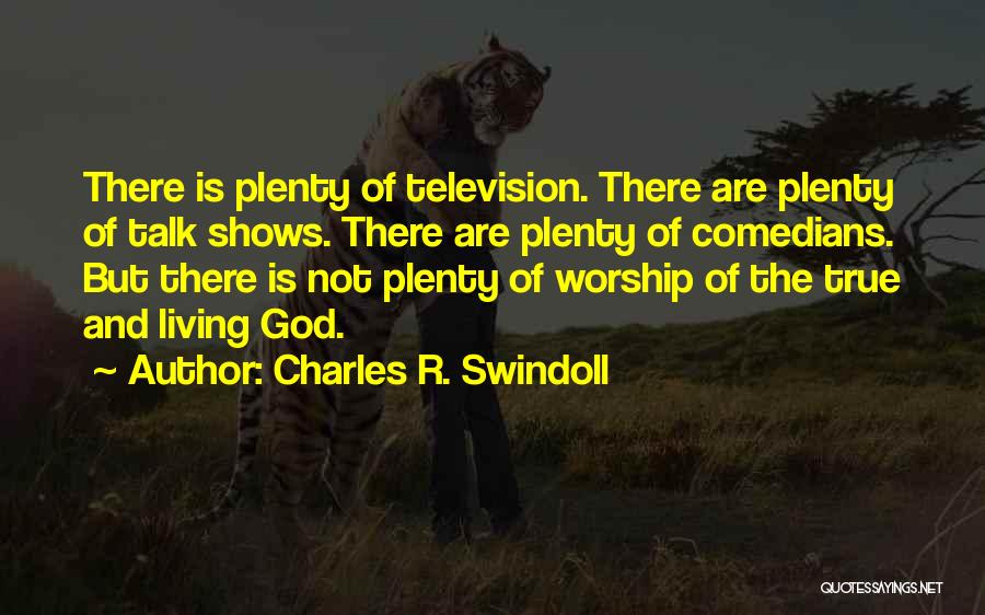 Charles R. Swindoll Quotes: There Is Plenty Of Television. There Are Plenty Of Talk Shows. There Are Plenty Of Comedians. But There Is Not