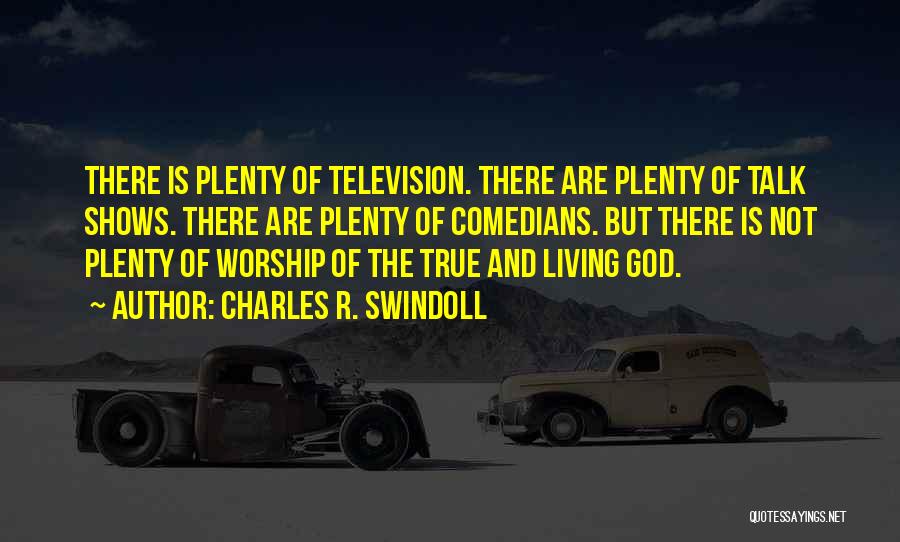 Charles R. Swindoll Quotes: There Is Plenty Of Television. There Are Plenty Of Talk Shows. There Are Plenty Of Comedians. But There Is Not