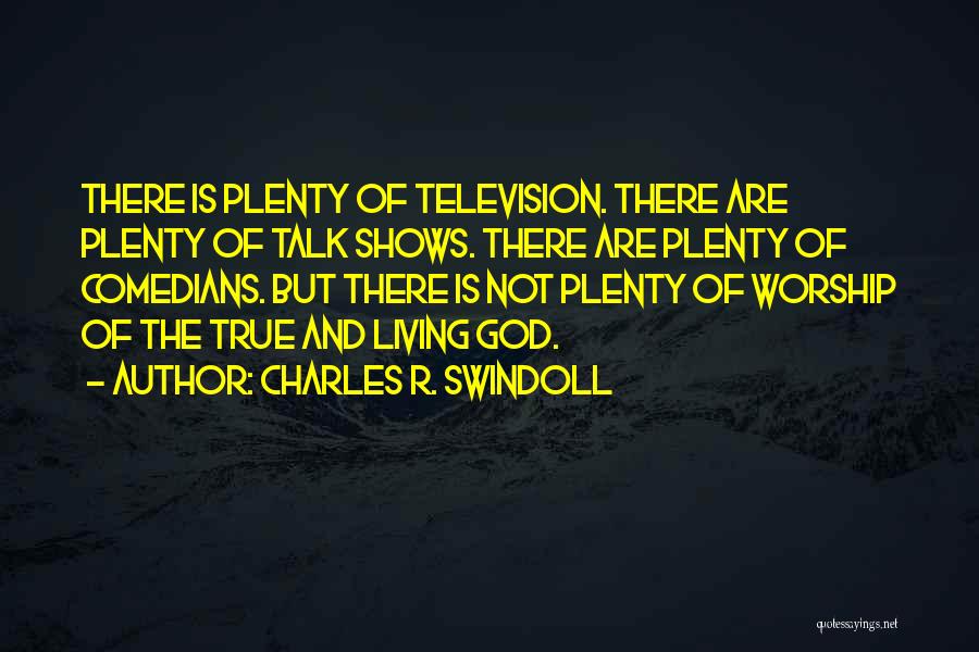 Charles R. Swindoll Quotes: There Is Plenty Of Television. There Are Plenty Of Talk Shows. There Are Plenty Of Comedians. But There Is Not