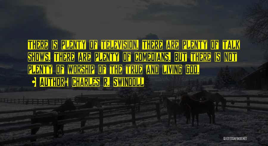 Charles R. Swindoll Quotes: There Is Plenty Of Television. There Are Plenty Of Talk Shows. There Are Plenty Of Comedians. But There Is Not