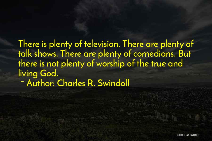 Charles R. Swindoll Quotes: There Is Plenty Of Television. There Are Plenty Of Talk Shows. There Are Plenty Of Comedians. But There Is Not