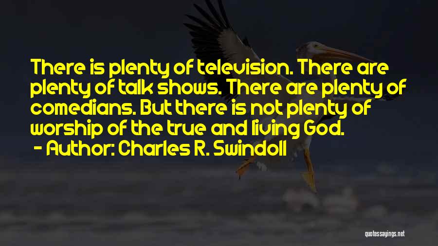 Charles R. Swindoll Quotes: There Is Plenty Of Television. There Are Plenty Of Talk Shows. There Are Plenty Of Comedians. But There Is Not