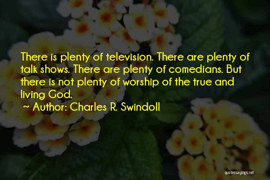 Charles R. Swindoll Quotes: There Is Plenty Of Television. There Are Plenty Of Talk Shows. There Are Plenty Of Comedians. But There Is Not