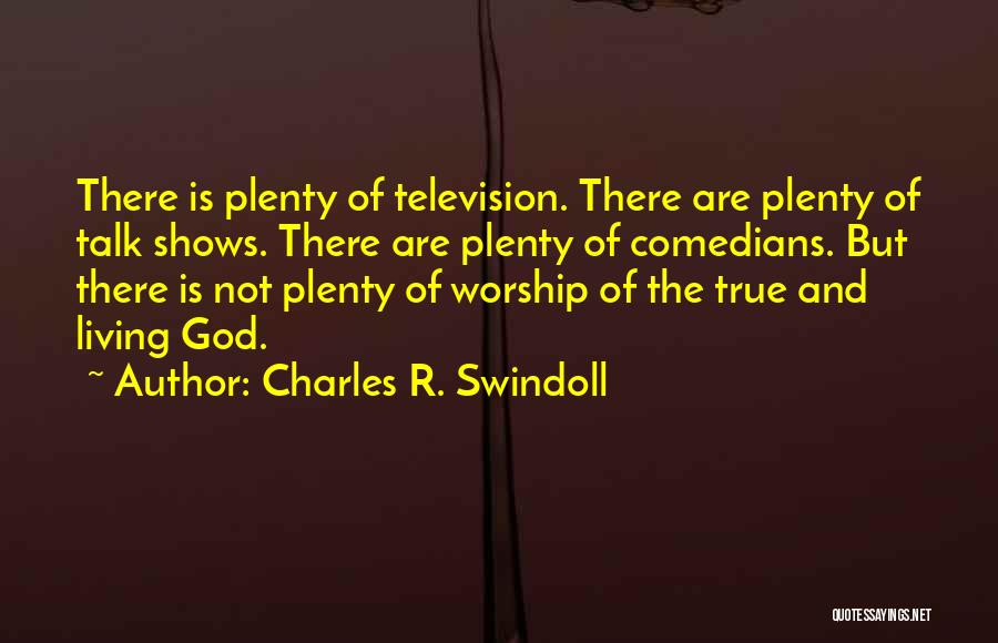 Charles R. Swindoll Quotes: There Is Plenty Of Television. There Are Plenty Of Talk Shows. There Are Plenty Of Comedians. But There Is Not