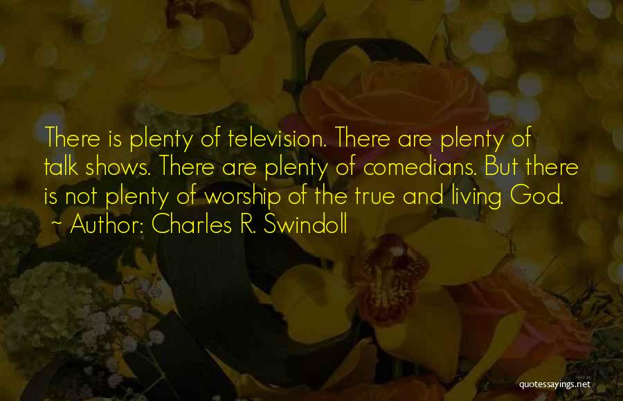 Charles R. Swindoll Quotes: There Is Plenty Of Television. There Are Plenty Of Talk Shows. There Are Plenty Of Comedians. But There Is Not