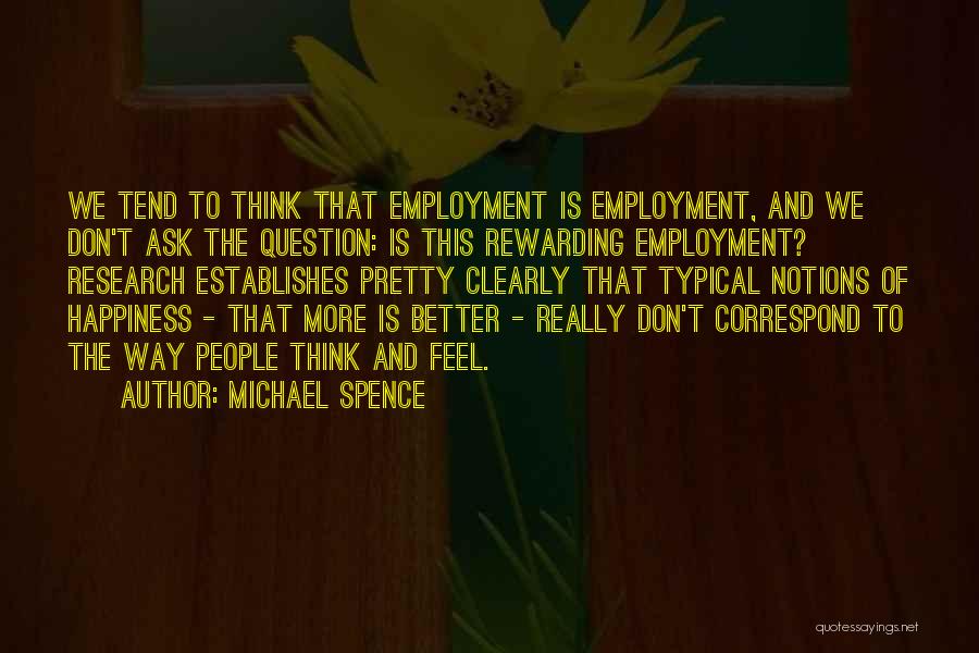 Michael Spence Quotes: We Tend To Think That Employment Is Employment, And We Don't Ask The Question: Is This Rewarding Employment? Research Establishes