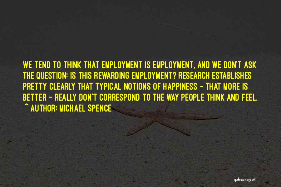 Michael Spence Quotes: We Tend To Think That Employment Is Employment, And We Don't Ask The Question: Is This Rewarding Employment? Research Establishes
