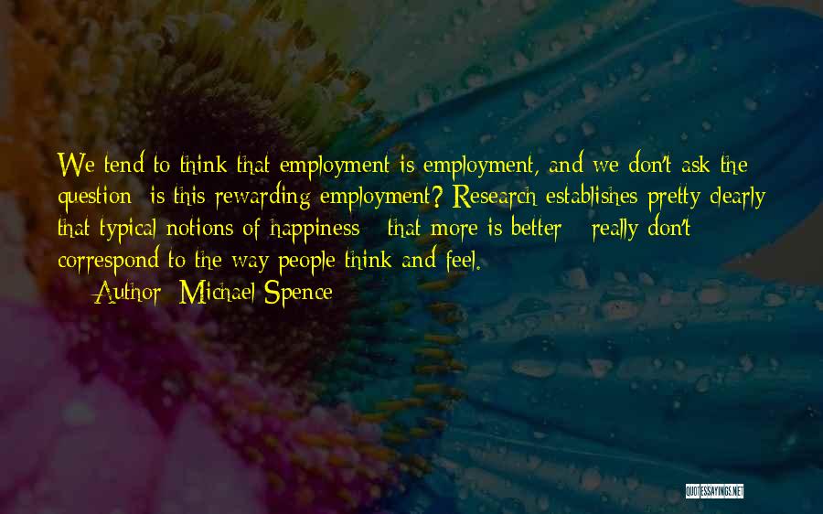 Michael Spence Quotes: We Tend To Think That Employment Is Employment, And We Don't Ask The Question: Is This Rewarding Employment? Research Establishes